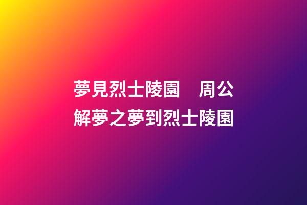 夢見烈士陵園　周公解夢之夢到烈士陵園